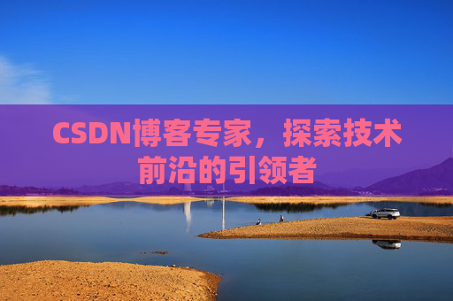 CSDN博客专家，探索技术前沿的引领者